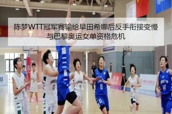 陈梦WTT冠军赛输给早田希娜后反手衔接变慢与巴黎奥运女单资格危机